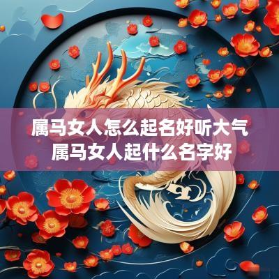 属马女人怎么起名好听大气 属马女人起什么名字好