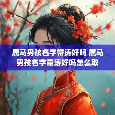 属马男孩名字带涛好吗 属马男孩名字带涛好吗怎么取