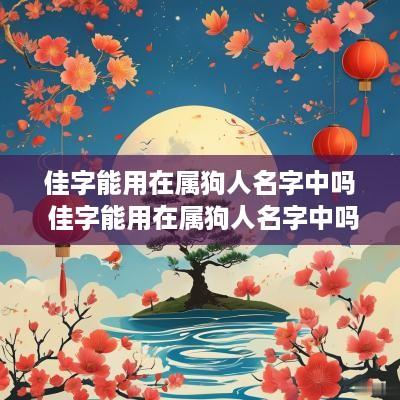 佳字能用在属狗人名字中吗 佳字能用在属狗人名字中吗女孩