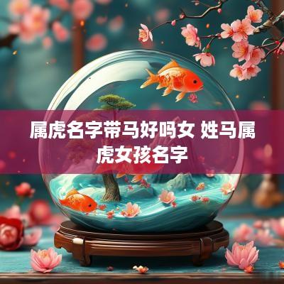 属虎名字带马好吗女 姓马属虎女孩名字