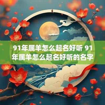 91年属羊怎么起名好听 91年属羊怎么起名好听的名字