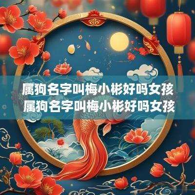 属狗名字叫梅小彬好吗女孩 属狗名字叫梅小彬好吗女孩子
