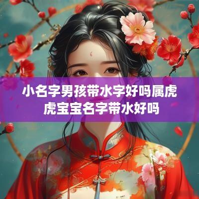 小名字男孩带水字好吗属虎 虎宝宝名字带水好吗