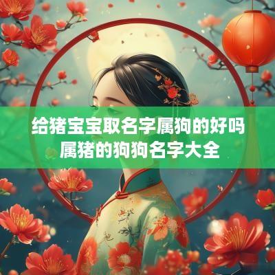 给猪宝宝取名字属狗的好吗 属猪的狗狗名字大全