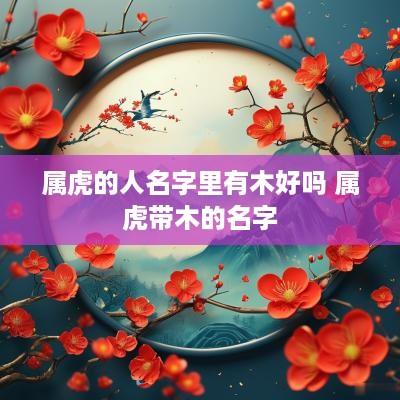 属虎的人名字里有木好吗 属虎带木的名字