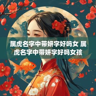 属虎名字中带妍字好吗女 属虎名字中带妍字好吗女孩