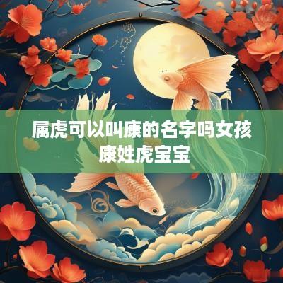 属虎可以叫康的名字吗女孩 康姓虎宝宝