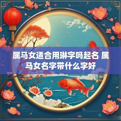 属马女适合用琳字吗起名 属马女名字带什么字好