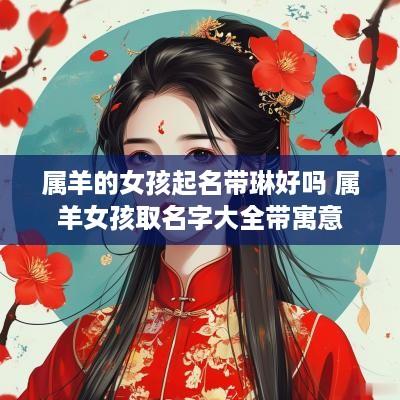 属羊的女孩起名带琳好吗 属羊女孩取名字大全带寓意