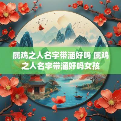 属鸡之人名字带涵好吗 属鸡之人名字带涵好吗女孩