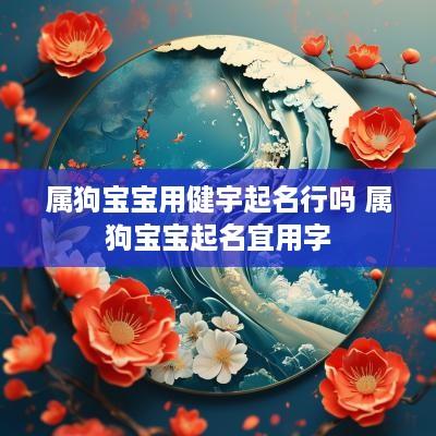 属狗宝宝用健宇起名行吗 属狗宝宝起名宜用字