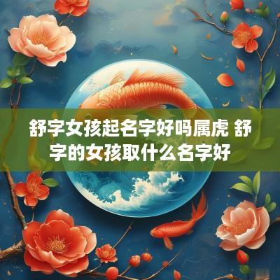 舒字女孩起名字好吗属虎 舒字的女孩取什么名字好