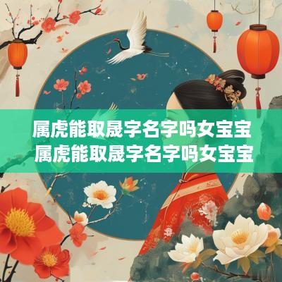属虎能取晟字名字吗女宝宝 属虎能取晟字名字吗女宝宝