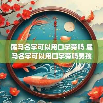 属马名字可以用口字旁吗 属马名字可以用口字旁吗男孩