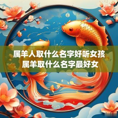 属羊人取什么名字好听女孩 属羊取什么名字最好女
