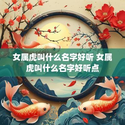 女属虎叫什么名字好听 女属虎叫什么名字好听点