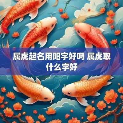 属虎起名用阳字好吗 属虎取什么字好