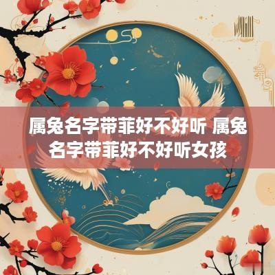 属兔名字带菲好不好听 属兔名字带菲好不好听女孩