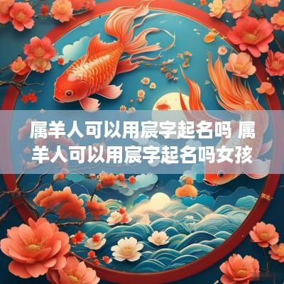 属羊人可以用宸字起名吗 属羊人可以用宸字起名吗女孩