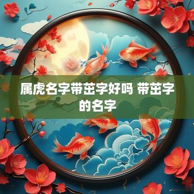 属虎名字带茁字好吗 带茁字的名字