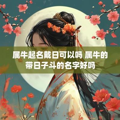 属牛起名戴日可以吗 属牛的带日子斗的名字好吗