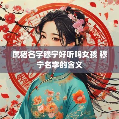 属猪名字穆宁好听吗女孩 穆宁名字的含义