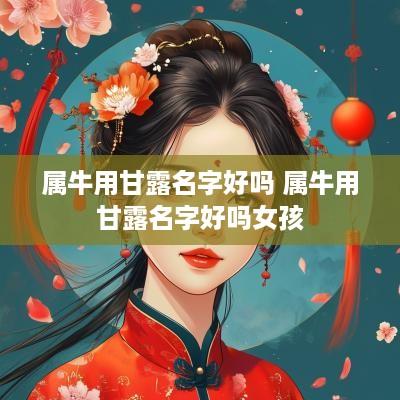 属牛用甘露名字好吗 属牛用甘露名字好吗女孩