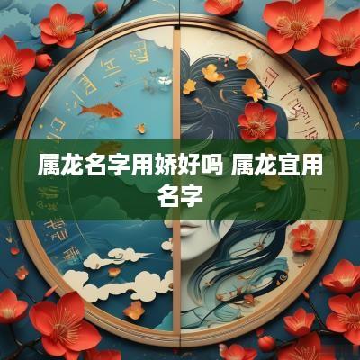 属龙名字用娇好吗 属龙宜用名字