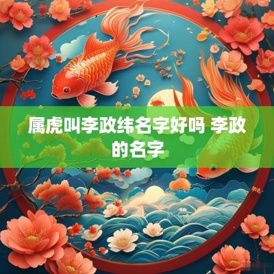 属虎叫李政纬名字好吗 李政的名字