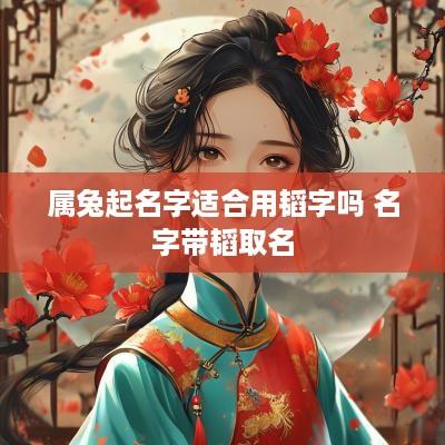 属兔起名字适合用韬字吗 名字带韬取名
