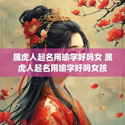 属虎人起名用瑜字好吗女 属虎人起名用瑜字好吗女孩