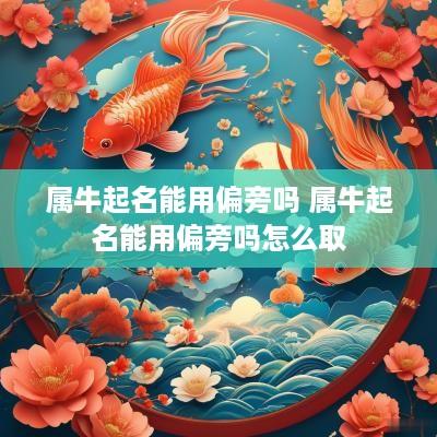 属牛起名能用偏旁吗 属牛起名能用偏旁吗怎么取