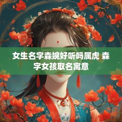 女生名字森婉好听吗属虎 森字女孩取名寓意