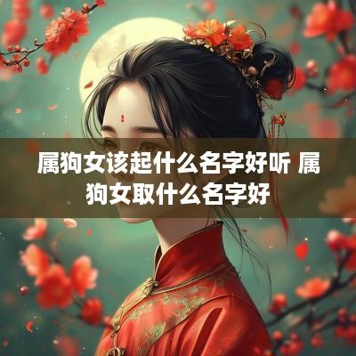 属狗女该起什么名字好听 属狗女取什么名字好