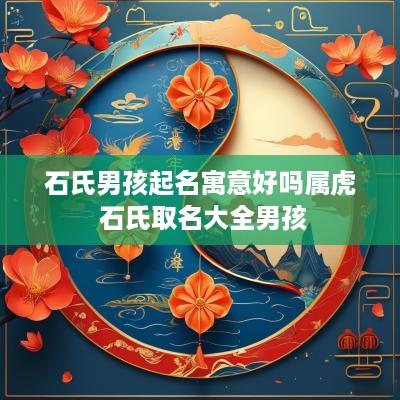石氏男孩起名寓意好吗属虎 石氏取名大全男孩