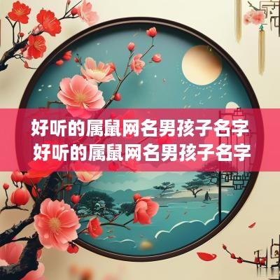 好听的属鼠网名男孩子名字 好听的属鼠网名男孩子名字大全