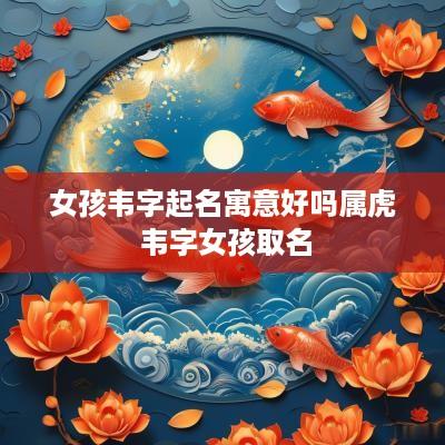 女孩韦字起名寓意好吗属虎 韦字女孩取名