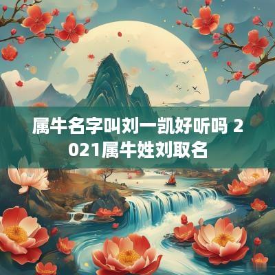 属牛名字叫刘一凯好听吗 2025属牛姓刘取名