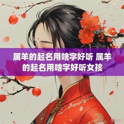 属羊的起名用啥字好听 属羊的起名用啥字好听女孩