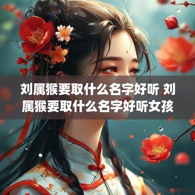 刘属猴要取什么名字好听 刘属猴要取什么名字好听女孩