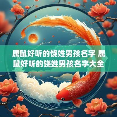 属鼠好听的饶姓男孩名字 属鼠好听的饶姓男孩名字大全