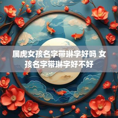 属虎女孩名字带琳字好吗 女孩名字带琳字好不好