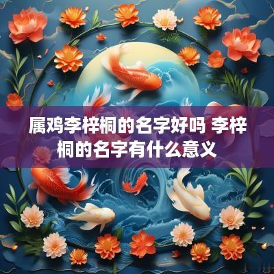 属鸡李梓桐的名字好吗 李梓桐的名字有什么意义