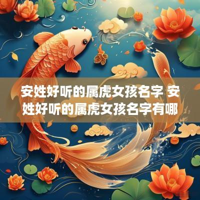 安姓好听的属虎女孩名字 安姓好听的属虎女孩名字有哪些