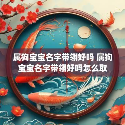 属狗宝宝名字带翎好吗 属狗宝宝名字带翎好吗怎么取