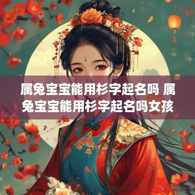 属兔宝宝能用杉字起名吗 属兔宝宝能用杉字起名吗女孩