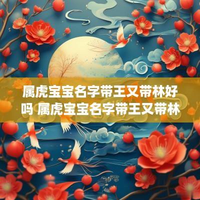 属虎宝宝名字带王又带林好吗 属虎宝宝名字带王又带林好吗怎么取