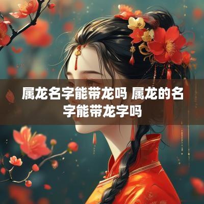 属龙名字能带龙吗 属龙的名字能带龙字吗