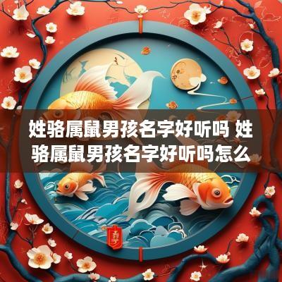 姓骆属鼠男孩名字好听吗 姓骆属鼠男孩名字好听吗怎么取