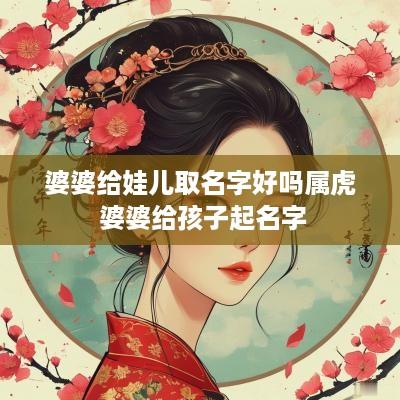 婆婆给娃儿取名字好吗属虎 婆婆给孩子起名字